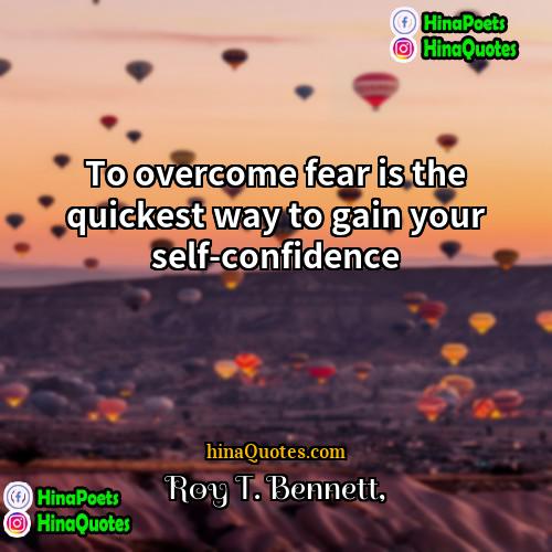 Roy T Bennett Quotes | To overcome fear is the quickest way